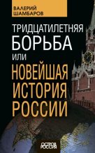 Книга - Валерий Евгеньевич Шамбаров - Тридцатилетняя борьба, или Новейшая история России (fb2) читать без регистрации