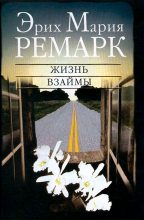 Книга - Эрих Мария Ремарк - Жизнь взаймы (fb2) читать без регистрации