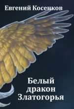 Книга - Евгений  Косенков - Белый дракон Златогорья (fb2) читать без регистрации