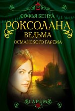 Книга - Софья  Бенуа - Роксолана. Ведьма Османского гарема (fb2) читать без регистрации