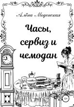 Книга - Алёна  Моденская - Часы, сервиз и чемодан (fb2) читать без регистрации