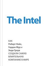 Книга - Майкл  Мэлоун - The Intel: как Роберт Нойс, Гордон Мур и Энди Гроув создали самую влиятельную компанию в мире (fb2) читать без регистрации