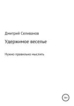 Книга - Дмитрий  Селиванов - Удержимое веселье. Нужно правильно мыслить (fb2) читать без регистрации