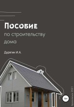 Книга - Иван Александрович Дурягин - Пособие по строительству дома (fb2) читать без регистрации