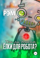 Книга - Аркадий  Рэм - Так ли опасны ёлки для робота (fb2) читать без регистрации