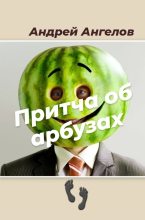 Книга - Андрей  Ангелов - Притча об арбузах (fb2) читать без регистрации