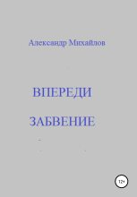 Книга - Александр Григорьевич Михайлов - Впереди забвение (fb2) читать без регистрации
