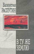 Книга - Валентин Григорьевич Распутин - В ту же землю (fb2) читать без регистрации