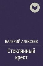 Книга - Валерий Алексеевич Алексеев - Стеклянный крест (fb2) читать без регистрации