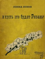 Книга - Леонид Максимович Леонов - ... и пусть это будет Рязань! (fb2) читать без регистрации