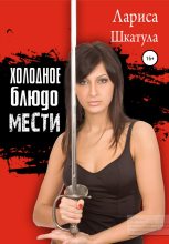 Книга - Лариса Олеговна Шкатула - Холодное блюдо мести (fb2) читать без регистрации