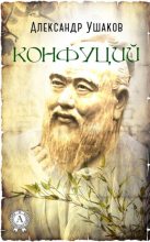 Книга - Александр Геннадьевич Ушаков - Конфуций (fb2) читать без регистрации