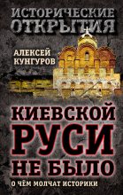 Книга - Алексей Анатольевич Кунгуров - Киевской Руси не было. О чём молчат историки (fb2) читать без регистрации