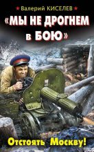 Книга - Валерий Павлович Киселев - «Мы не дрогнем в бою». Отстоять Москву! (fb2) читать без регистрации