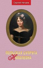 Книга - Сергей Юрьевич Нечаев - Польская супруга Наполеона (fb2) читать без регистрации