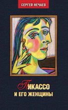 Книга - Сергей Юрьевич Нечаев - Пикассо и его женщины (fb2) читать без регистрации