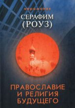 Книга - Иеромонах Серафим  Роуз - Православие и религия будущего (djvu) читать без регистрации