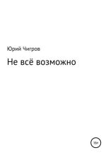 Книга - Юрий Борисович Чигров - Не всё возможно (fb2) читать без регистрации