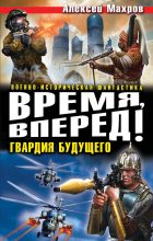 Книга - Алексей  Махров - Время, вперед-Гвардия будущего (части 1-3) (fb2) читать без регистрации