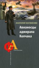 Книга - Анатолий Евгеньевич Матвиенко - Авианосцы адмирала Колчака (fb2) читать без регистрации